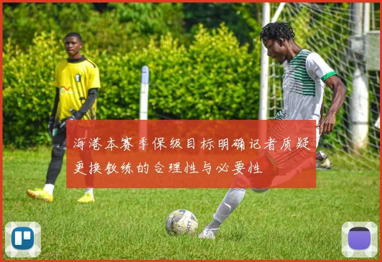 海港本赛季保级目标明确记者质疑更换教练的合理性与必要性