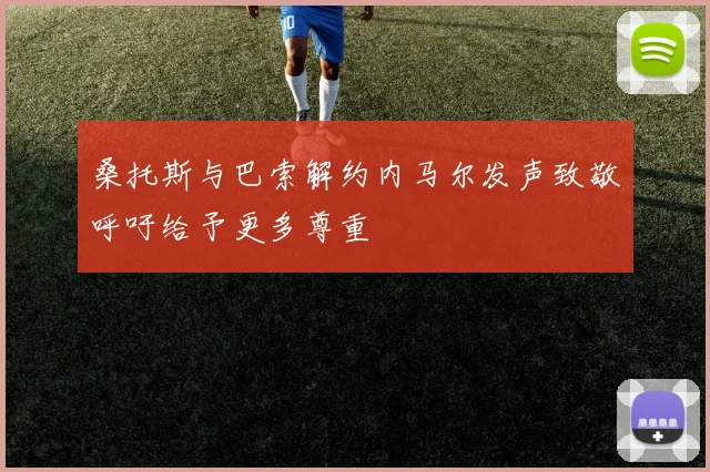 桑托斯与巴索解约内马尔发声致敬呼吁给予更多尊重