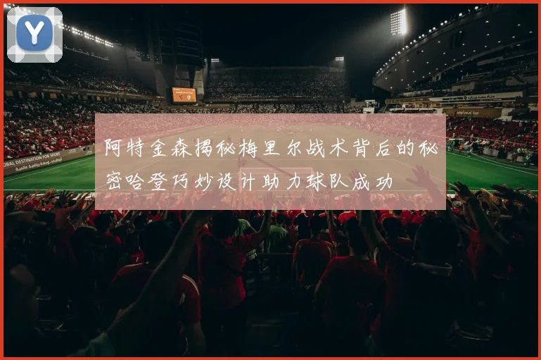 阿特金森揭秘梅里尔战术背后的秘密哈登巧妙设计助力球队成功