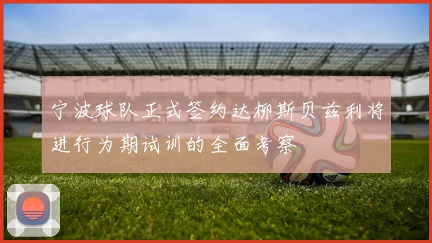 宁波球队正式签约达柳斯贝兹利将进行为期试训的全面考察