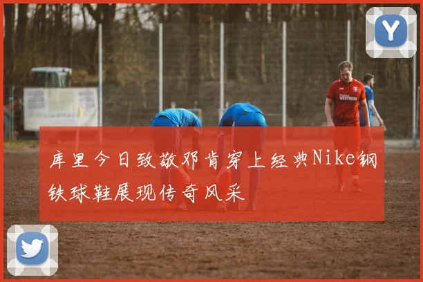 库里今日致敬邓肯穿上经典Nike钢铁球鞋展现传奇风采