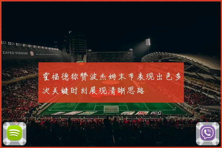 霍福德称赞波杰姆末节表现出色多次关键时刻展现清晰思路