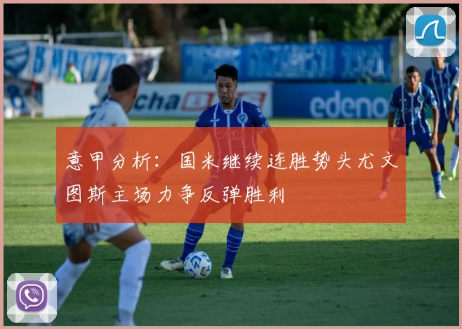 意甲分析：国米继续连胜势头尤文图斯主场力争反弹胜利